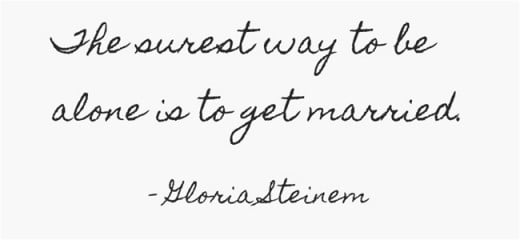 "The surest way to be alone is to get married." ~Gloria Steinem