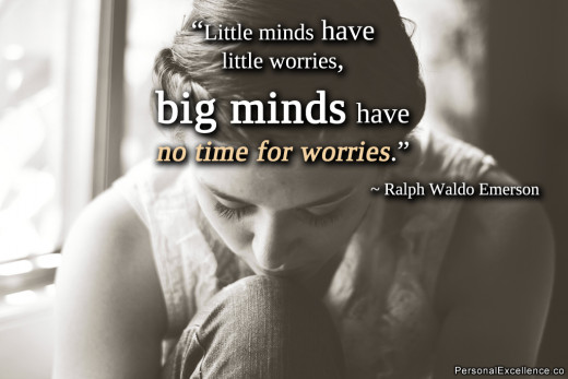 "Little minds have little worries, big minds have no time for worries!" ~ Ralph Waldo Emerson