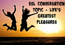 ESL Conversation Topic - Life's Greatest Pleasures