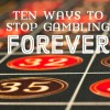 Gambling Addiction: Ten Ways to Stop Forever
