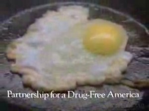 Public Service Announce “This is your brain on drugs.”  An attempt to scare kids from doing drugs.  