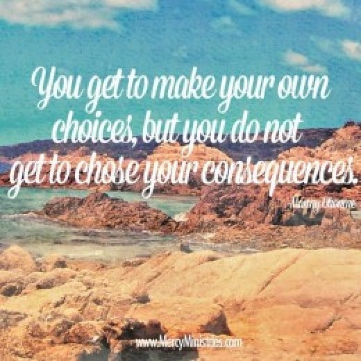 Choices Have Consequences: You get to Make Your Own Choices, but you do ...