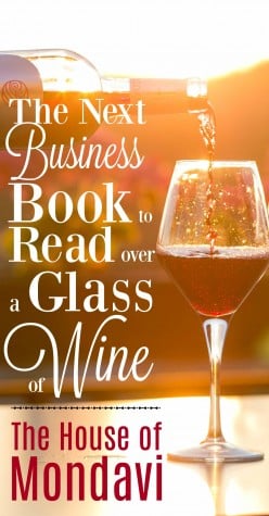 The House of Mondavi: Your Next Business Book to Read over a Glass of Wine