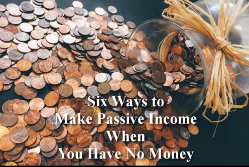 Six Ways to Make Passive Income When You Have No Money Six Ways to Make Passive Income When You Have No Money