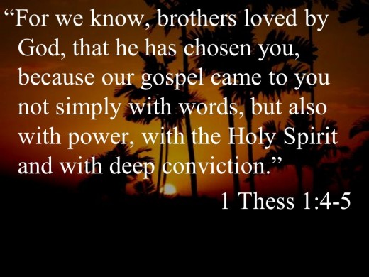 1 Thessalonians 1:4-5: For we know, brothers and sisters loved by God, that he has chosen you, because our gospel came to you not simply with words, but also with power, with the Holy Spirit, and deep conviction.