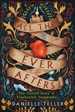 All the Ever Afters; the Untold Story of Cinderella's Stepmother by Danielle Teller