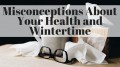 Misconceptions About Your Health and Wintertime