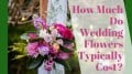 How Much Do Wedding Flowers Typically Cost?