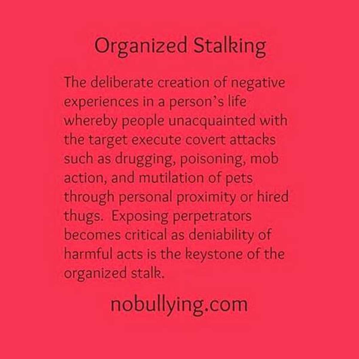 Multiple perpetrator stalking is much worse than this in our experience, with the goals of homelessness, suicide or "accidental death," or the victim being committed.