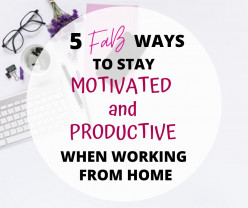 5 FaB Ways to Stay Motivated and Productive When Working From Home