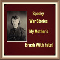 Spooky War Stories - My Mothers Brush With Fate