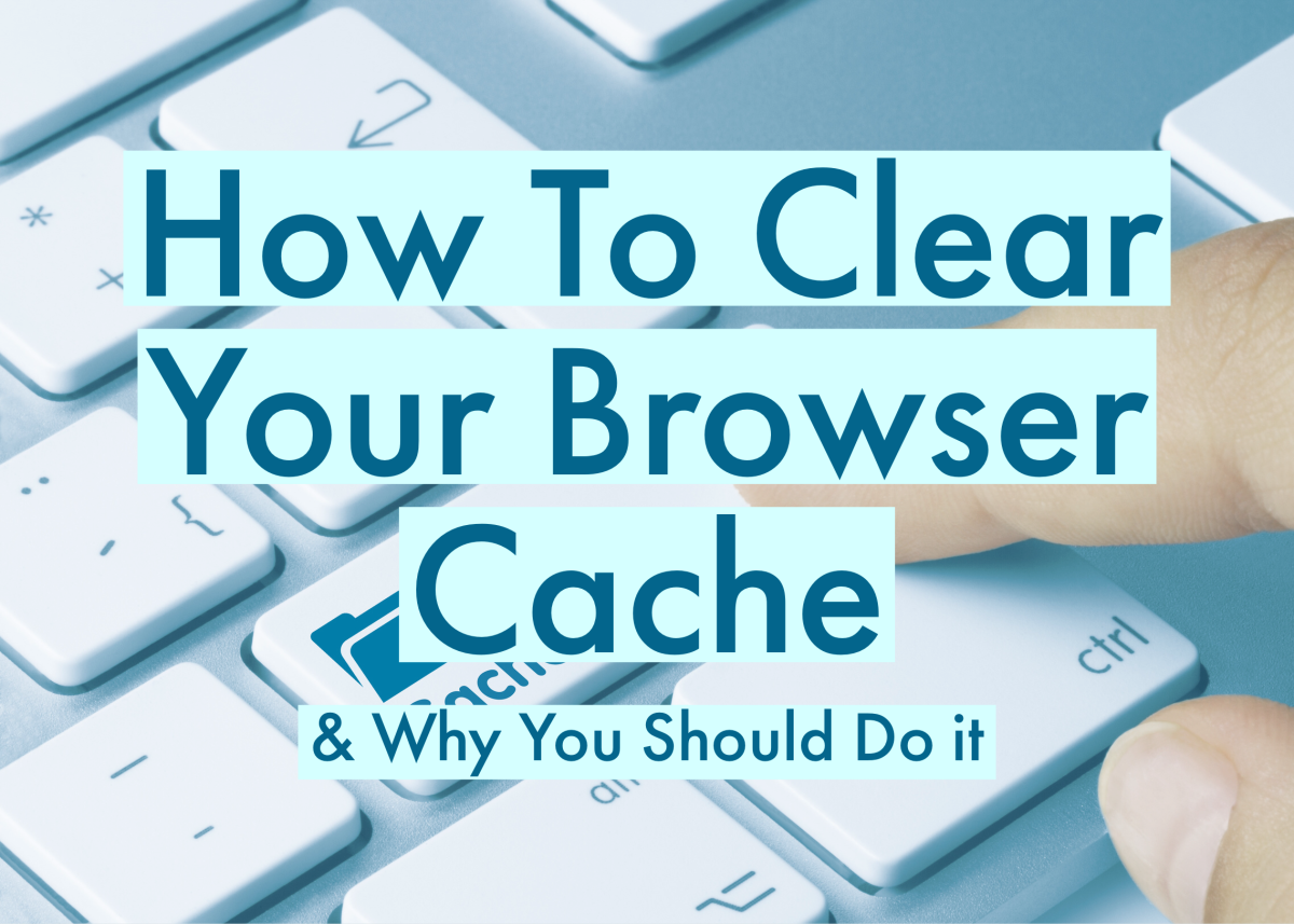 How To Clear Your Browser Cache & Why You Should Do It
