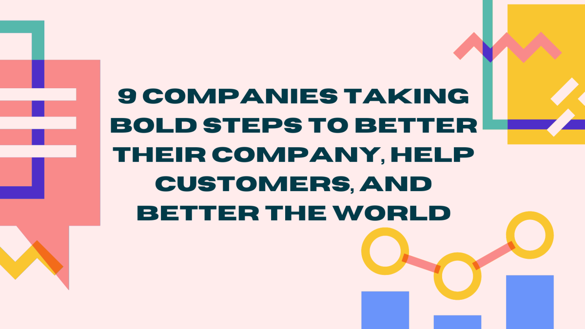 9 Companies Taking Bold Steps to Better Their Company, Help Customers, and Better the World