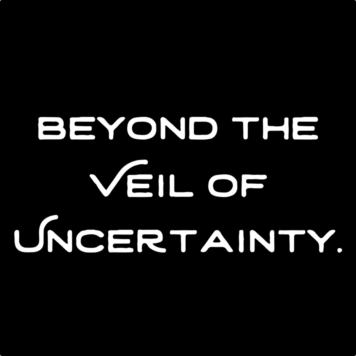 Beyond the Veil of Uncertainty.