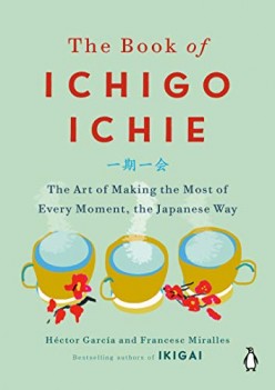 Ichigo Ichie: The Art of Making the Most of Every Moment, the Japanese Way