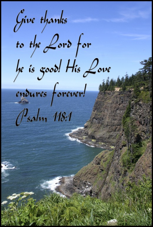 Give thanks to the Lord for he is Good, his Love endures forever!  Psalm 118:1