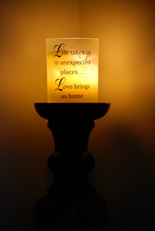 "LIFE TAKES US TO UNEXPECTED PLACES. LOVE BRINGS US HOME." Photo Credit: This is a candle that softly lit up a corner of my bestfriend's beautiful home and fellow hubber, CrisSp.  Thank you, Cris!