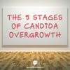 The 5 Stages Of Candida Overgrowth