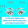 Passive Aggressive Behavior - Is it Destroying Your Marriage?