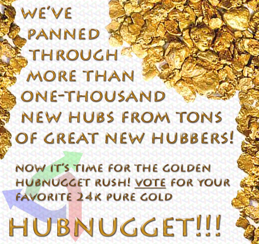 You may use this graphic on your hub(s), website(s) and/or blog(s) freely to promote these Golden HubNuggets! You should accompany this graphic with a link to this page and some persuasive introductory text. Get your friends to vote!!!