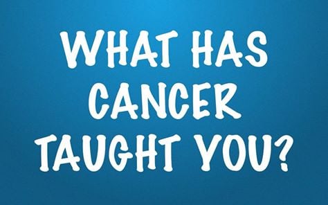What has cancer taught you?